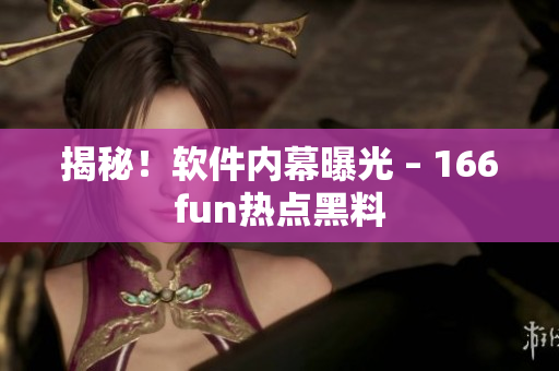 揭秘！软件内幕曝光 – 166fun热点黑料