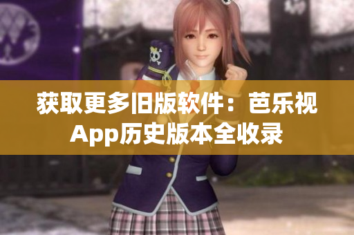 获取更多旧版软件：芭乐视App历史版本全收录