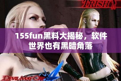 155fun黑料大揭秘，软件世界也有黑暗角落