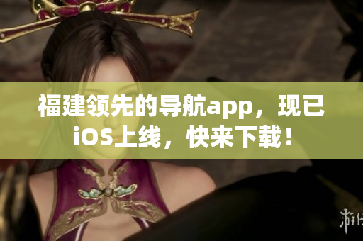 福建领先的导航app，现已iOS上线，快来下载！