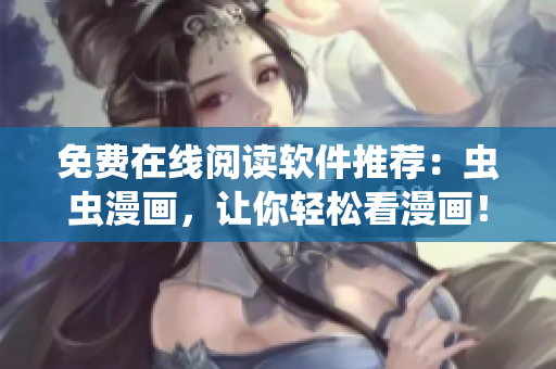 免费在线阅读软件推荐：虫虫漫画，让你轻松看漫画！