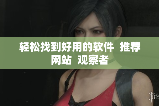 轻松找到好用的软件  推荐网站  观察者