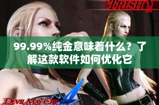 99.99%纯金意味着什么？了解这款软件如何优化它