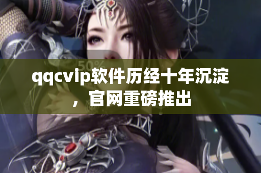 qqcvip软件历经十年沉淀，官网重磅推出