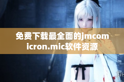 免费下载最全面的jmcomicron.mic软件资源