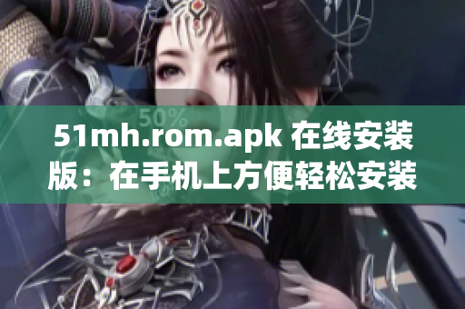 51mh.rom.apk 在线安装版：在手机上方便轻松安装ROM！