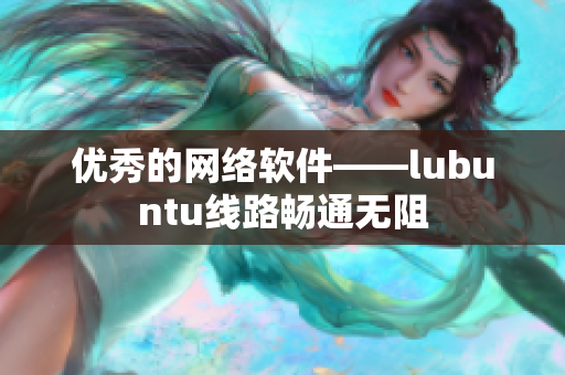 优秀的网络软件——lubuntu线路畅通无阻