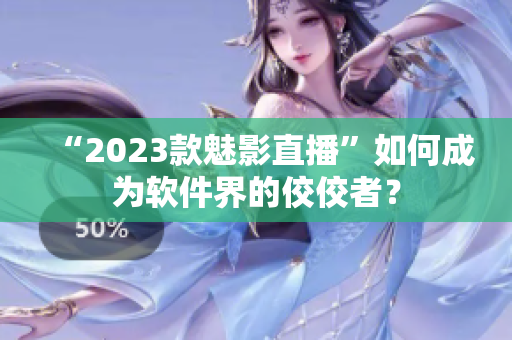 “2023款魅影直播”如何成为软件界的佼佼者？