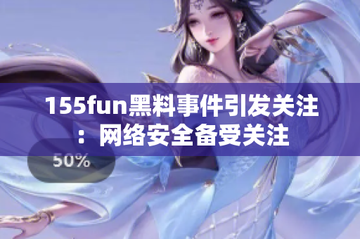 155fun黑料事件引发关注：网络安全备受关注
