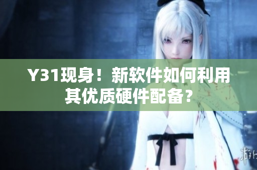 Y31现身！新软件如何利用其优质硬件配备？