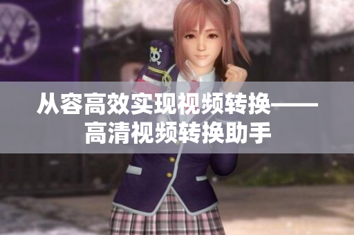 从容高效实现视频转换——高清视频转换助手