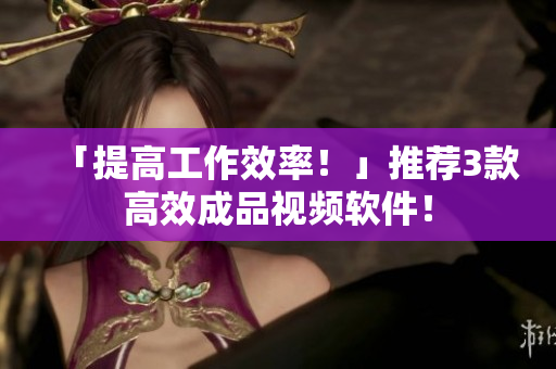「提高工作效率！」推荐3款高效成品视频软件！