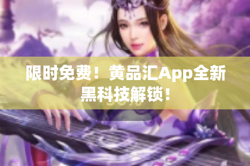 限时免费！黄品汇App全新黑科技解锁！