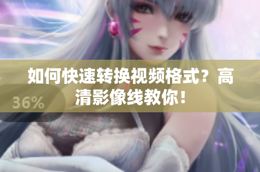 如何快速转换视频格式？高清影像线教你！