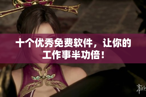 十个优秀免费软件，让你的工作事半功倍！