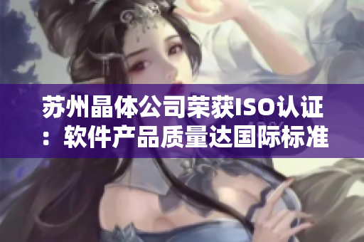 苏州晶体公司荣获ISO认证：软件产品质量达国际标准