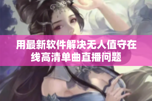 用最新软件解决无人值守在线高清单曲直播问题