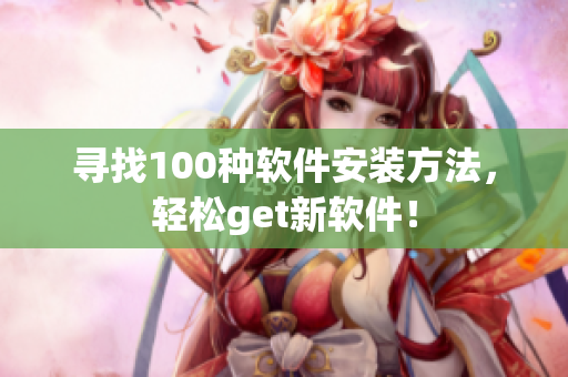寻找100种软件安装方法，轻松get新软件！
