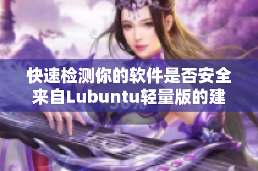 快速检测你的软件是否安全来自Lubuntu轻量版的建议