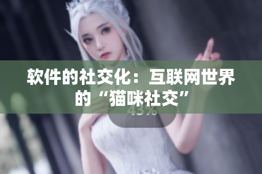 软件的社交化：互联网世界的“猫咪社交”