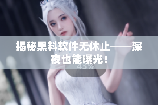 揭秘黑料软件无休止──深夜也能曝光！