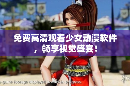 免费高清观看少女动漫软件，畅享视觉盛宴！