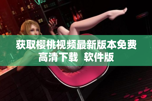 获取樱桃视频最新版本免费高清下载  软件版