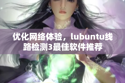 优化网络体验，lubuntu线路检测3最佳软件推荐