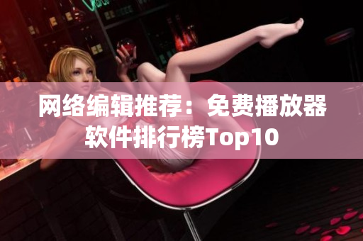网络编辑推荐：免费播放器软件排行榜Top10