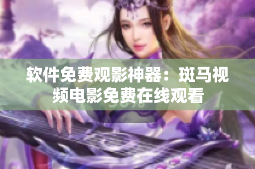 软件免费观影神器：斑马视频电影免费在线观看