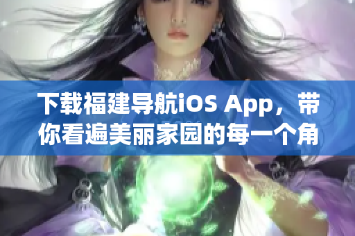 下载福建导航iOS App，带你看遍美丽家园的每一个角落！