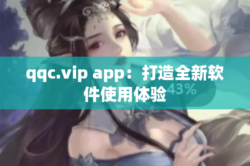 qqc.vip app：打造全新软件使用体验