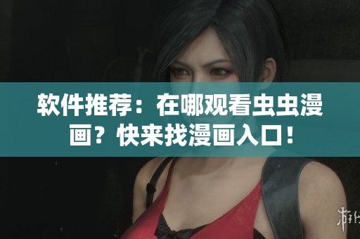 软件推荐：在哪观看虫虫漫画？快来找漫画入口！