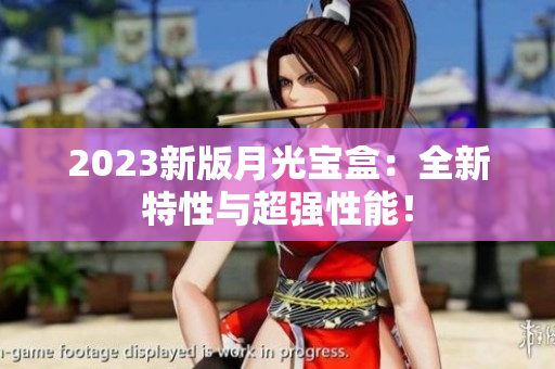 2023新版月光宝盒：全新特性与超强性能！
