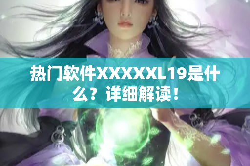 热门软件XXXXXL19是什么？详细解读！