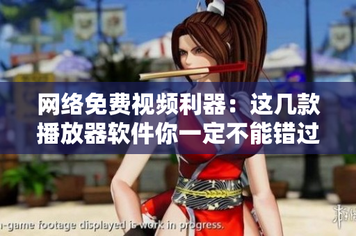 网络免费视频利器：这几款播放器软件你一定不能错过！