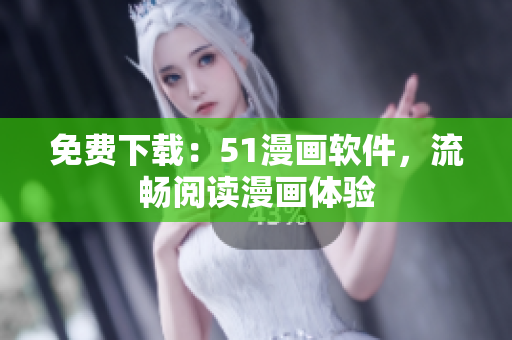 免费下载：51漫画软件，流畅阅读漫画体验