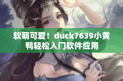 软萌可爱！duck7639小黄鸭轻松入门软件应用