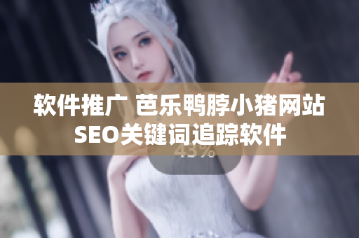软件推广 芭乐鸭脖小猪网站SEO关键词追踪软件