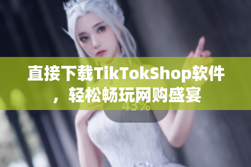 直接下载TikTokShop软件，轻松畅玩网购盛宴