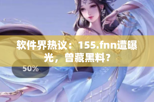 软件界热议：155.fnn遭曝光，曾藏黑料？