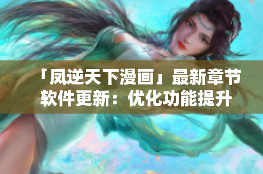 「凤逆天下漫画」最新章节  软件更新：优化功能提升用户体验