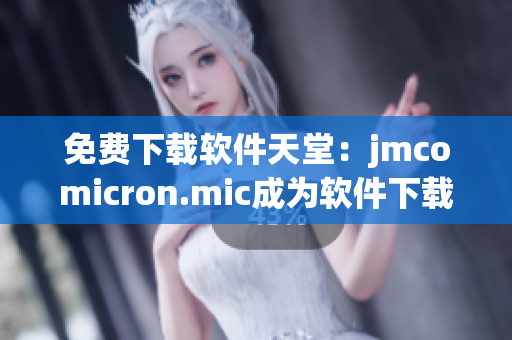 免费下载软件天堂：jmcomicron.mic成为软件下载新热点