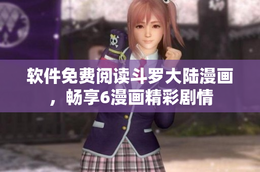 软件免费阅读斗罗大陆漫画，畅享6漫画精彩剧情
