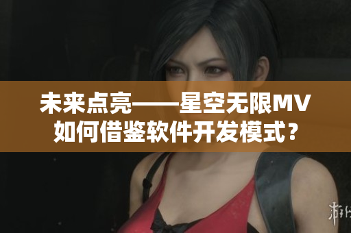 未来点亮——星空无限MV如何借鉴软件开发模式？
