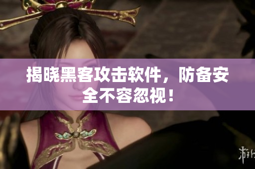 揭晓黑客攻击软件，防备安全不容忽视！