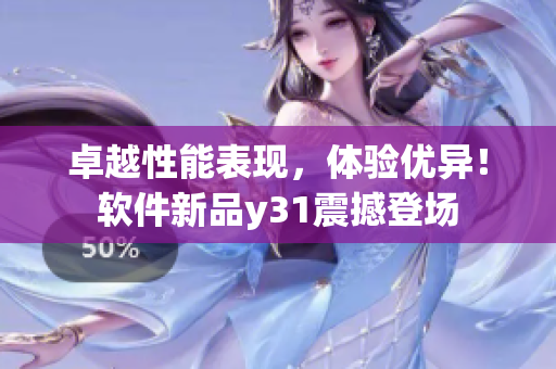 卓越性能表现，体验优异！软件新品y31震撼登场