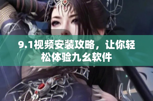 9.1视频安装攻略，让你轻松体验九幺软件