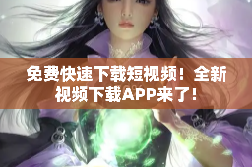 免费快速下载短视频！全新视频下载APP来了！