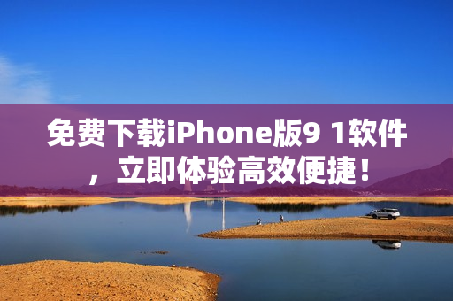 免费下载iPhone版9 1软件，立即体验高效便捷！